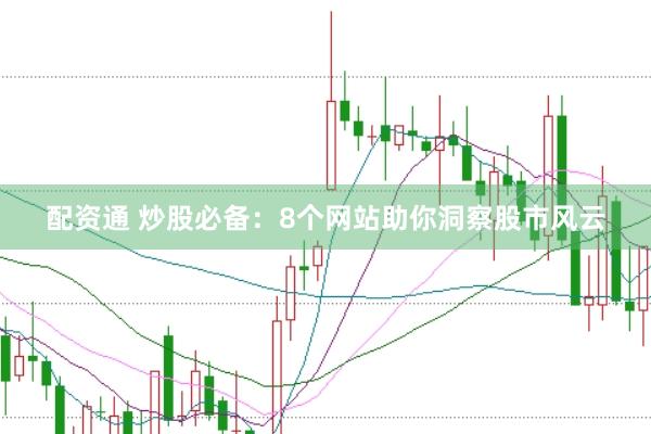 配资通 炒股必备：8个网站助你洞察股市风云