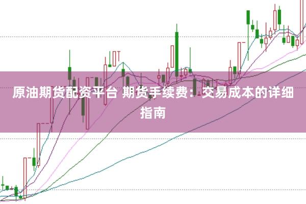 原油期货配资平台 期货手续费：交易成本的详细指南