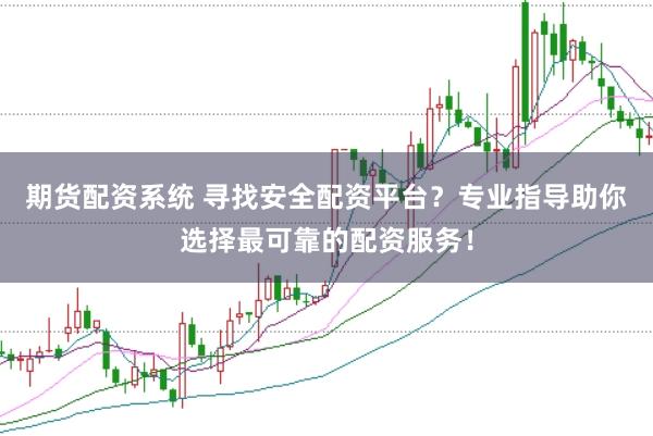 期货配资系统 寻找安全配资平台？专业指导助你选择最可靠的配资服务！