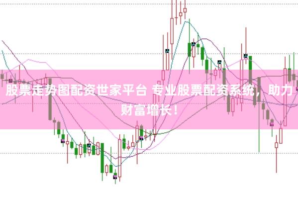 股票走势图配资世家平台 专业股票配资系统，助力财富增长！
