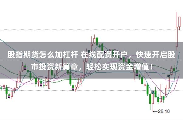 股指期货怎么加杠杆 在线配资开户，快速开启股市投资新篇章，轻松实现资金增值！