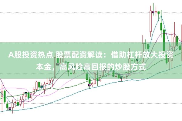 A股投资热点 股票配资解读：借助杠杆放大投资本金，高风险高回报的炒股方式