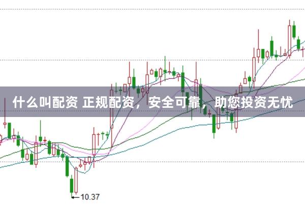 什么叫配资 正规配资，安全可靠，助您投资无忧