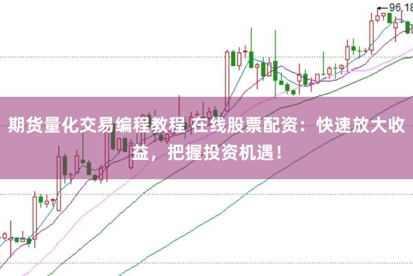 期货量化交易编程教程 在线股票配资：快速放大收益，把握投资机遇！