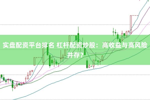 实盘配资平台排名 杠杆配资炒股：高收益与高风险并存？