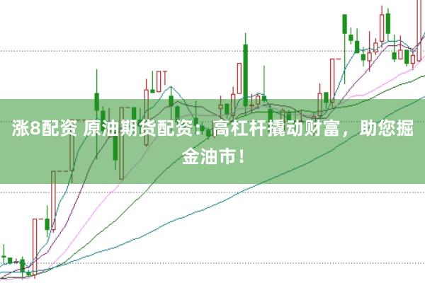 涨8配资 原油期货配资：高杠杆撬动财富，助您掘金油市！
