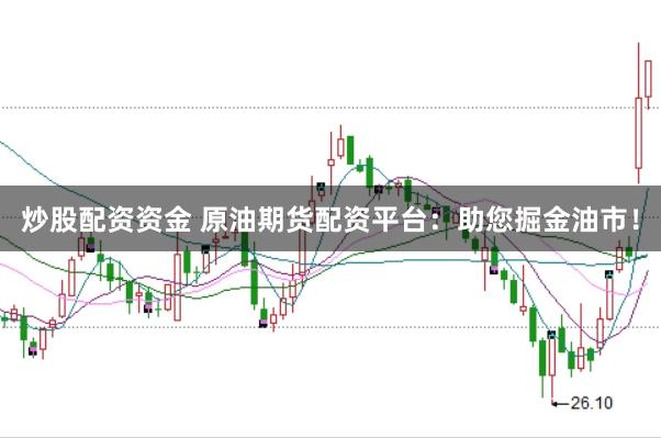 炒股配资资金 原油期货配资平台：助您掘金油市！