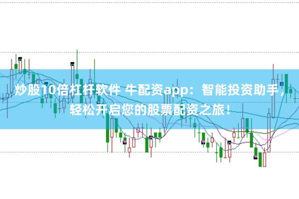 炒股10倍杠杆软件 牛配资app：智能投资助手，轻松开启您的股票配资之旅！