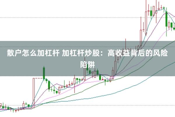 散户怎么加杠杆 加杠杆炒股：高收益背后的风险陷阱