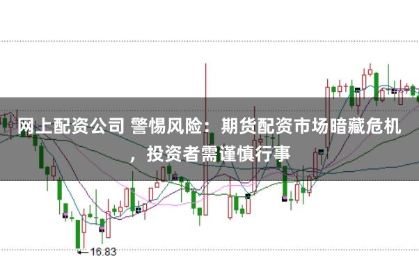 网上配资公司 警惕风险：期货配资市场暗藏危机，投资者需谨慎行事