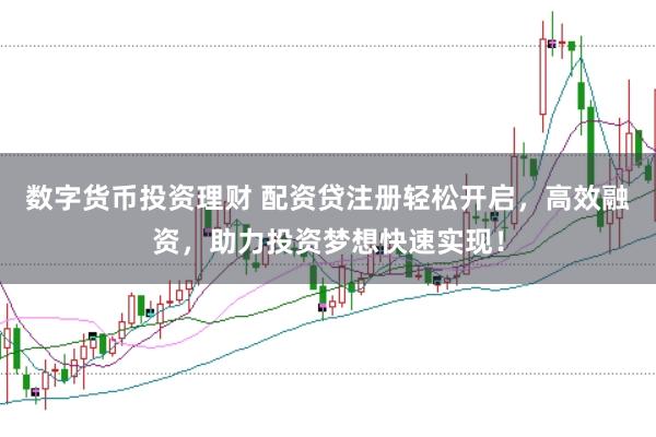 数字货币投资理财 配资贷注册轻松开启，高效融资，助力投资梦想快速实现！