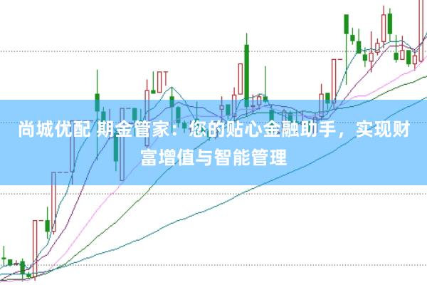 尚城优配 期金管家：您的贴心金融助手，实现财富增值与智能管理