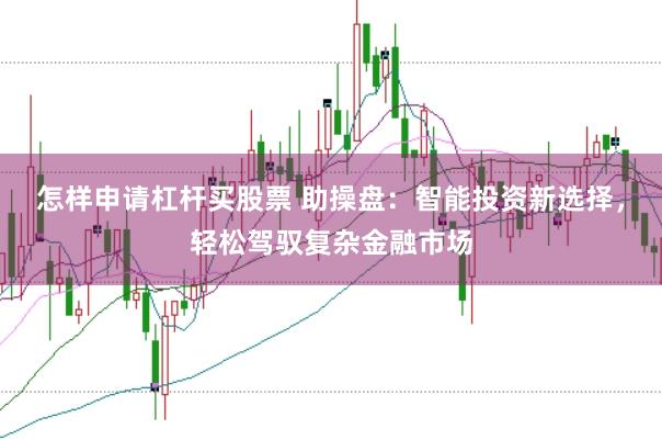 怎样申请杠杆买股票 助操盘：智能投资新选择，轻松驾驭复杂金融市场