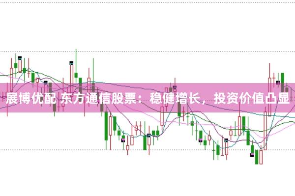 展博优配 东方通信股票：稳健增长，投资价值凸显