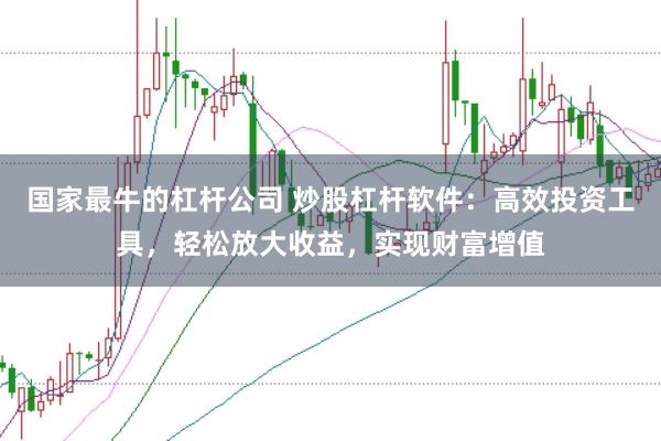 国家最牛的杠杆公司 炒股杠杆软件：高效投资工具，轻松放大收益，实现财富增值