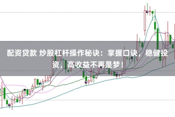 配资贷款 炒股杠杆操作秘诀：掌握口诀，稳健投资，高收益不再是梦！