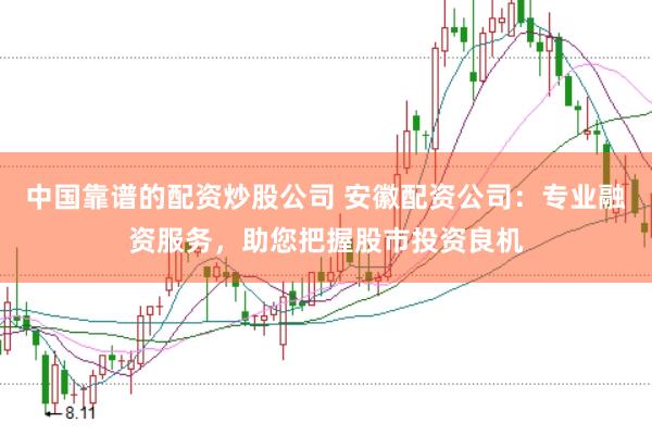 中国靠谱的配资炒股公司 安徽配资公司：专业融资服务，助您把握股市投资良机