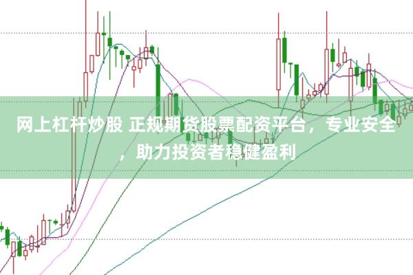 网上杠杆炒股 正规期货股票配资平台，专业安全，助力投资者稳健盈利
