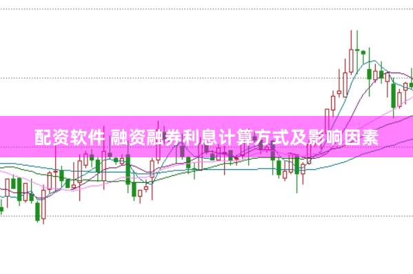 配资软件 融资融券利息计算方式及影响因素