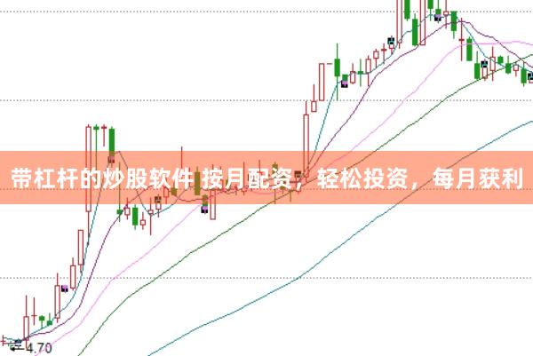 带杠杆的炒股软件 按月配资，轻松投资，每月获利
