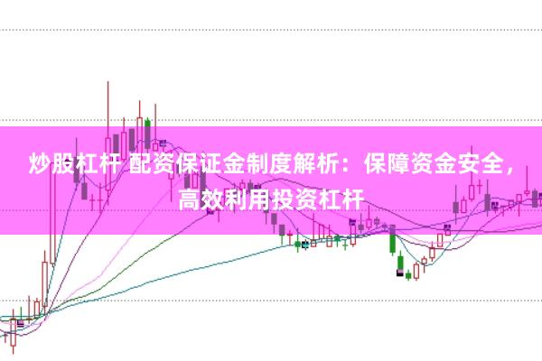 炒股杠杆 配资保证金制度解析：保障资金安全，高效利用投资杠杆