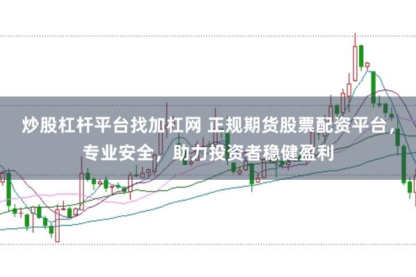 炒股杠杆平台找加杠网 正规期货股票配资平台，专业安全，助力投资者稳健盈利