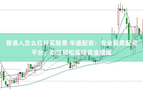 普通人怎么杠杆买股票 华盛配资：专业股票配资平台，助您轻松实现资金增值