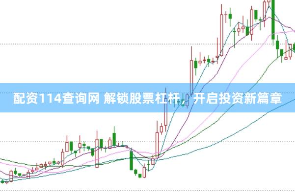 配资114查询网 解锁股票杠杆，开启投资新篇章