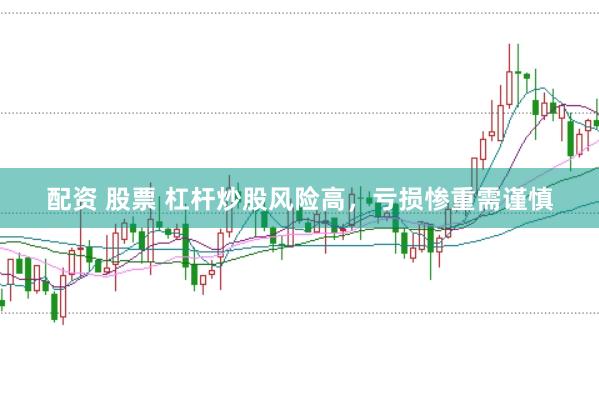 配资 股票 杠杆炒股风险高，亏损惨重需谨慎