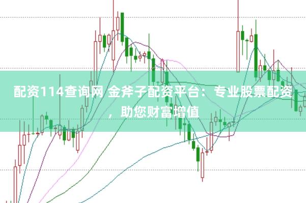 配资114查询网 金斧子配资平台：专业股票配资，助您财富增值