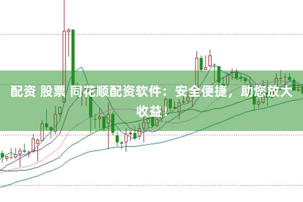 配资 股票 同花顺配资软件：安全便捷，助您放大收益！