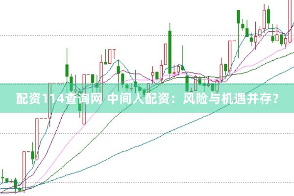 配资114查询网 中间人配资：风险与机遇并存？