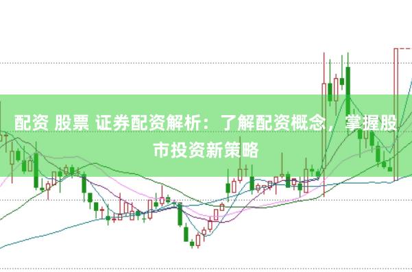 配资 股票 证券配资解析：了解配资概念，掌握股市投资新策略