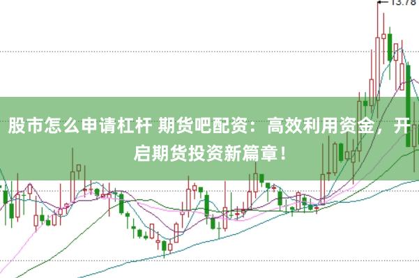 股市怎么申请杠杆 期货吧配资：高效利用资金，开启期货投资新篇章！