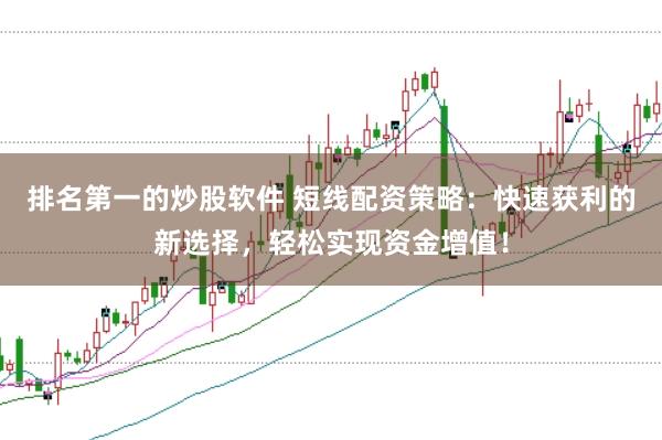 排名第一的炒股软件 短线配资策略：快速获利的新选择，轻松实现资金增值！