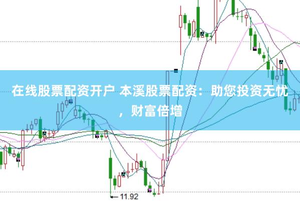 在线股票配资开户 本溪股票配资：助您投资无忧，财富倍增