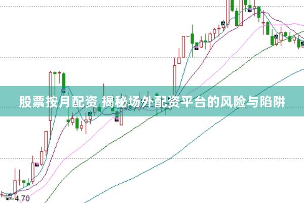 股票按月配资 揭秘场外配资平台的风险与陷阱