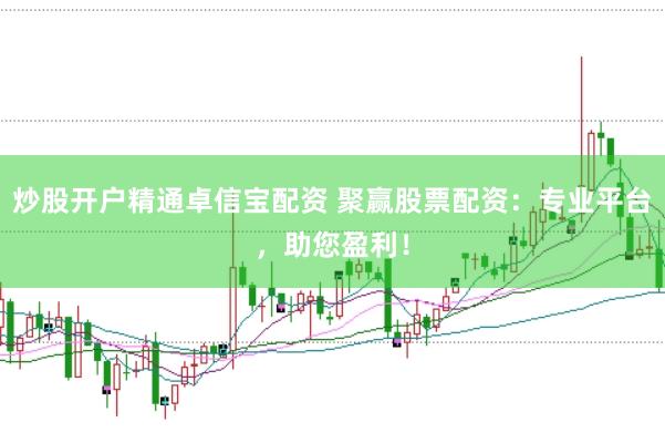 炒股开户精通卓信宝配资 聚赢股票配资：专业平台，助您盈利！