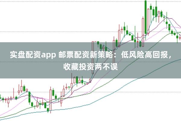 实盘配资app 邮票配资新策略：低风险高回报，收藏投资两不误