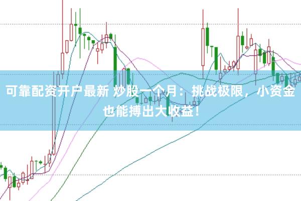 可靠配资开户最新 炒股一个月：挑战极限，小资金也能搏出大收益！