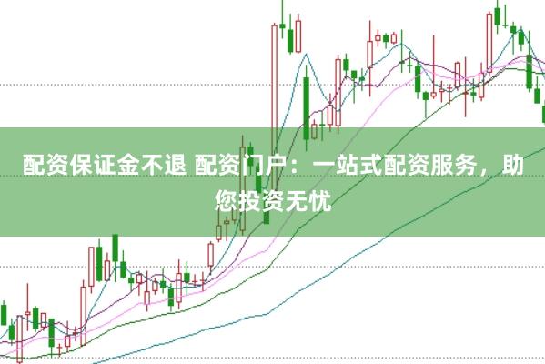 配资保证金不退 配资门户：一站式配资服务，助您投资无忧