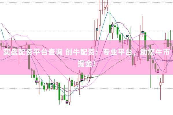 实盘配资平台查询 创牛配资：专业平台，助您牛市掘金！