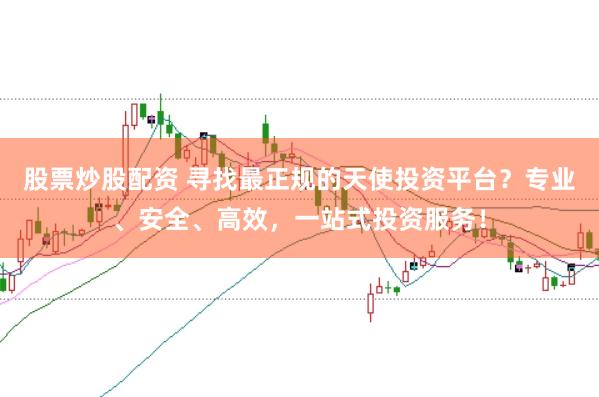 股票炒股配资 寻找最正规的天使投资平台？专业、安全、高效，一站式投资服务！