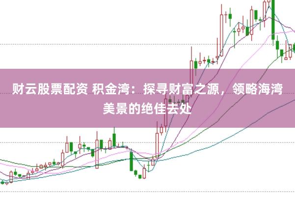财云股票配资 积金湾：探寻财富之源，领略海湾美景的绝佳去处