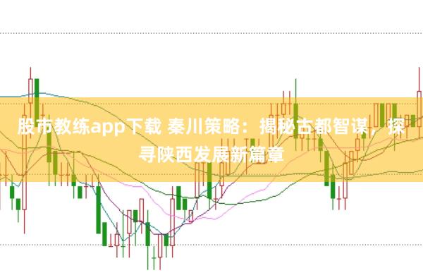 股市教练app下载 秦川策略：揭秘古都智谋，探寻陕西发展新篇章