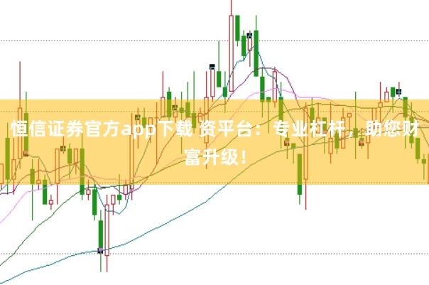 恒信证券官方app下载 资平台：专业杠杆，助您财富升级！