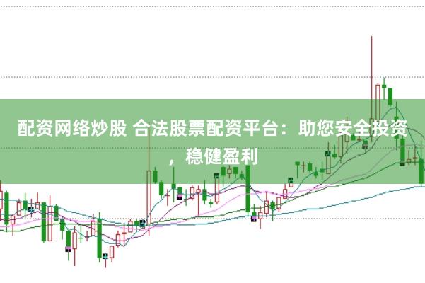 配资网络炒股 合法股票配资平台：助您安全投资，稳健盈利