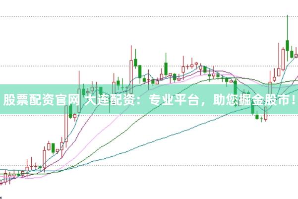 股票配资官网 大连配资：专业平台，助您掘金股市！
