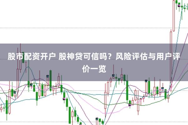股市配资开户 股神贷可信吗？风险评估与用户评价一览