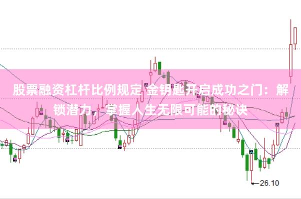 股票融资杠杆比例规定 金钥匙开启成功之门：解锁潜力，掌握人生无限可能的秘诀